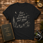You Don't Need Much Out Here T-Shirt