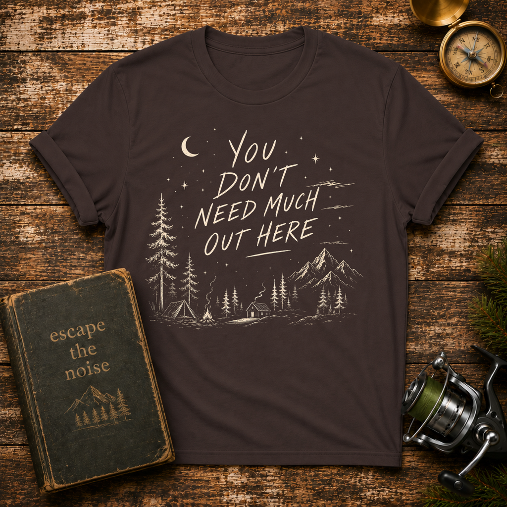 You Don't Need Much Out Here T-Shirt