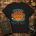 The Road Leads Somewhere Good T-Shirt